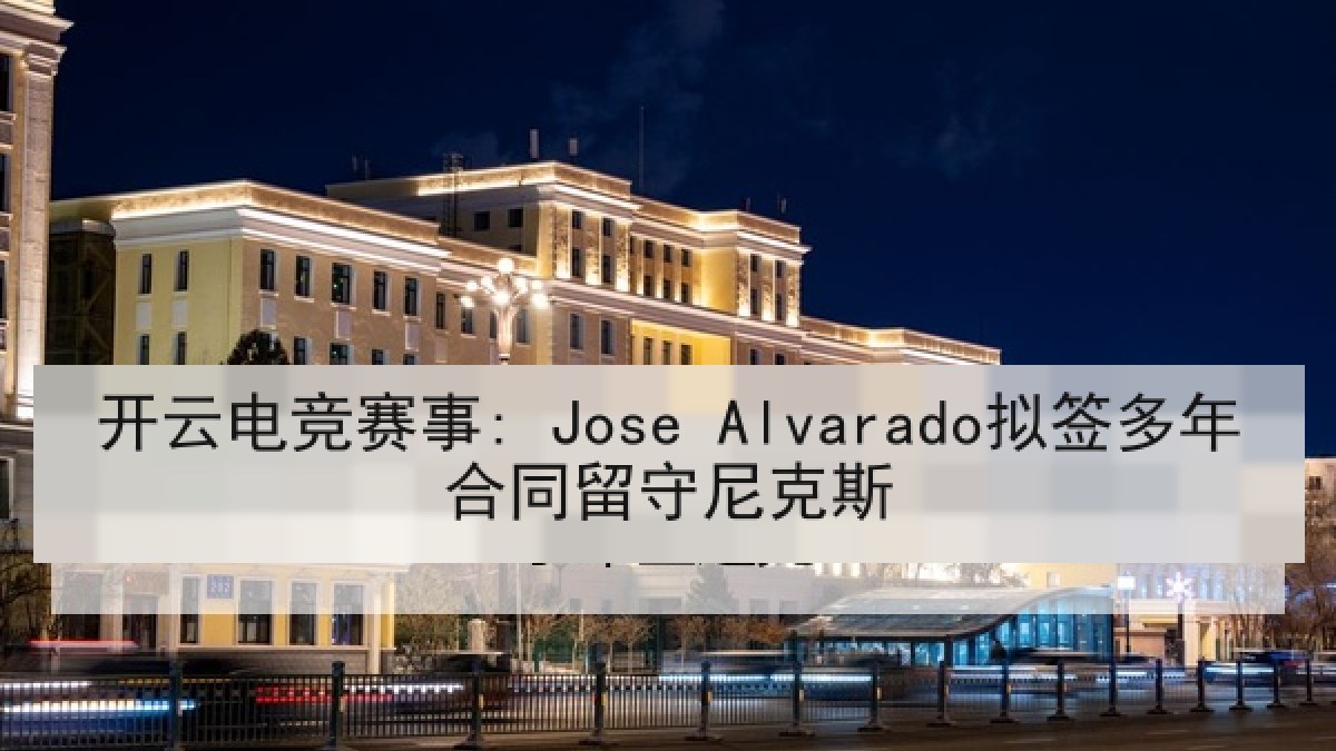 开云电竞赛事: Jose Alvarado拟签多年合同留守尼克斯