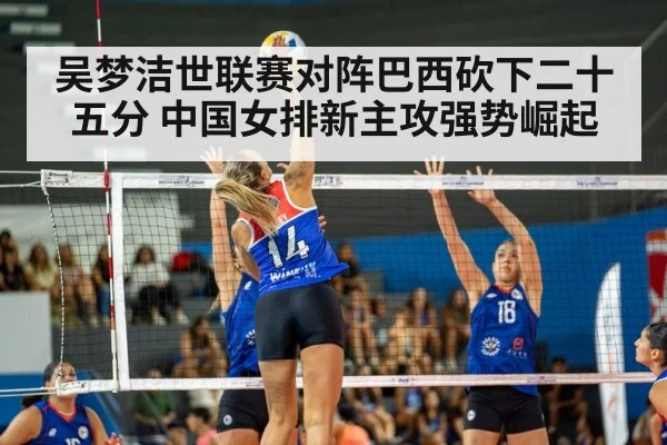 吴梦洁世联赛对阵巴西砍下二十五分 中国女排新主攻强势崛起