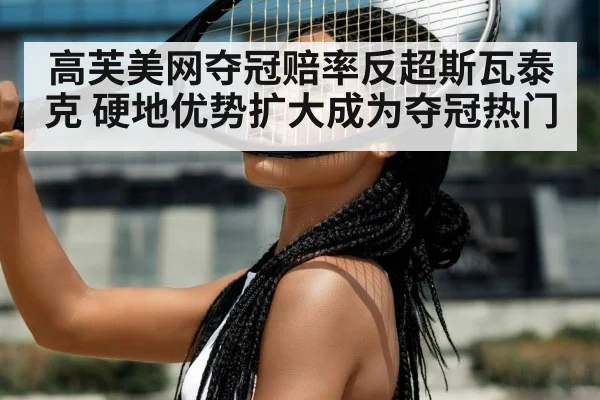 高芙美网夺冠赔率反超斯瓦泰克 硬地优势扩大成为夺冠热门