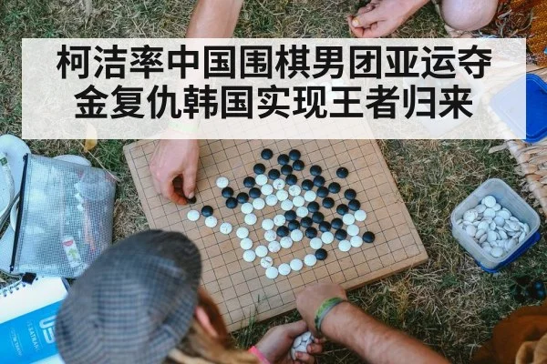 柯洁率中国围棋男团亚运夺金复仇韩国实现王者归来