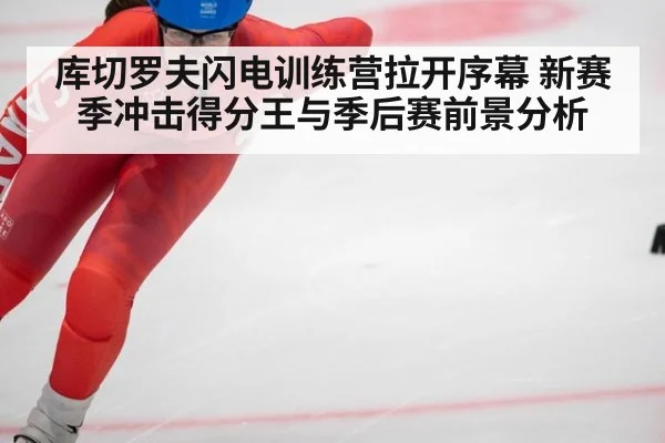 库切罗夫闪电训练营拉开序幕 新赛季冲击得分王与季后赛前景分析