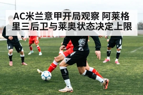 AC米兰意甲开局观察 阿莱格里三后卫与莱奥状态决定上限